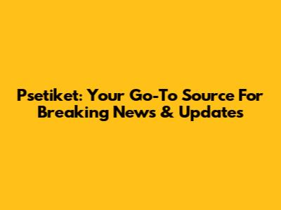 Psetiket: Your Go-To Source For Breaking News & Updates
