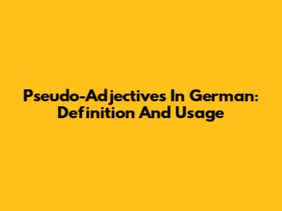 Pseudo-Adjectives In German: Definition And Usage