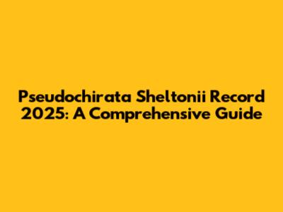 Pseudochirata Sheltonii Record 2025: A Comprehensive Guide