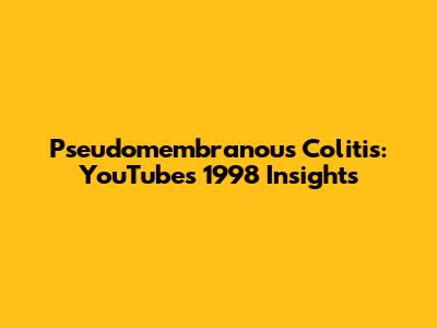 Pseudomembranous Colitis: YouTube's 1998 Insights