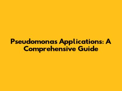 Pseudomonas Applications: A Comprehensive Guide