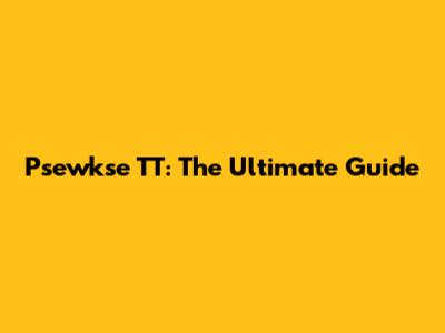 Psewkse TT: The Ultimate Guide