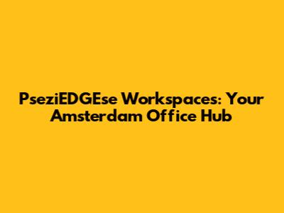 PseziEDGEse Workspaces: Your Amsterdam Office Hub