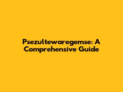 Psezultewaregemse: A Comprehensive Guide