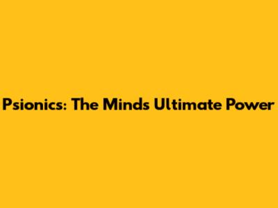 Psionics: The Mind's Ultimate Power