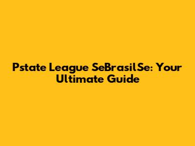 Pstate League SeBrasilSe: Your Ultimate Guide
