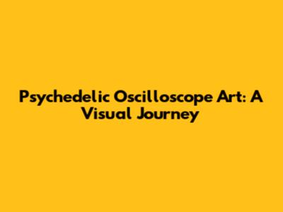 Psychedelic Oscilloscope Art: A Visual Journey