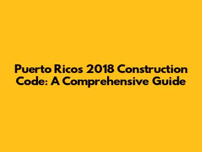 Puerto Rico's 2018 Construction Code: A Comprehensive Guide