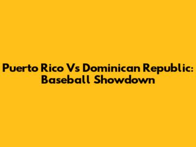 Puerto Rico Vs Dominican Republic: Baseball Showdown