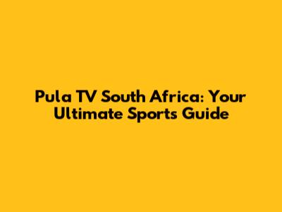 Pula TV South Africa: Your Ultimate Sports Guide