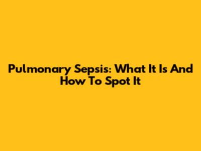 Pulmonary Sepsis: What It Is And How To Spot It