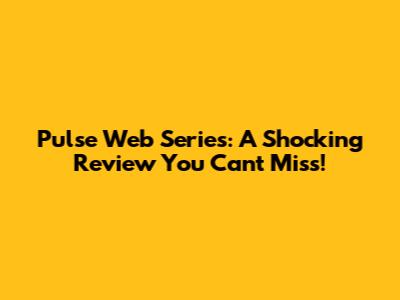 Pulse Web Series: A Shocking Review You Can't Miss!