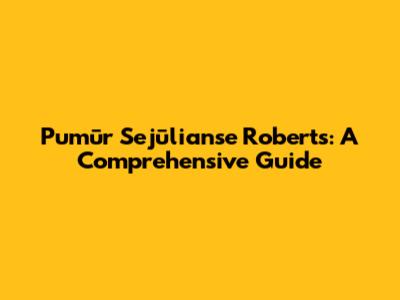 Pumūr Sejūlianse Roberts: A Comprehensive Guide