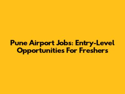 Pune Airport Jobs: Entry-Level Opportunities For Freshers