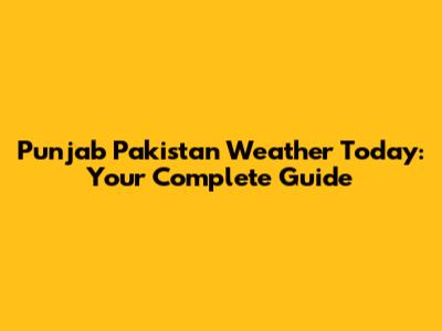 Punjab Pakistan Weather Today: Your Complete Guide