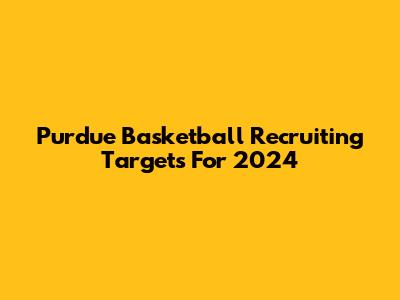 Purdue Basketball Recruiting Targets For 2024