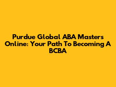 Purdue Global ABA Masters Online: Your Path To Becoming A BCBA