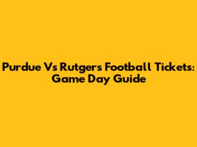 Purdue Vs Rutgers Football Tickets: Game Day Guide