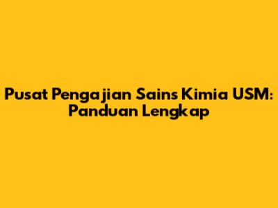 Pusat Pengajian Sains Kimia USM: Panduan Lengkap