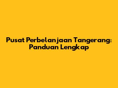 Pusat Perbelanjaan Tangerang: Panduan Lengkap