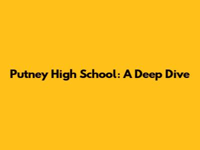 Putney High School: A Deep Dive