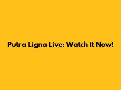 Putra Ligna Live: Watch It Now!