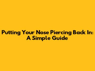 Putting Your Nose Piercing Back In: A Simple Guide