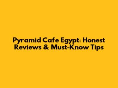 Pyramid Cafe Egypt: Honest Reviews & Must-Know Tips