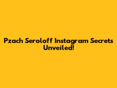 Pzach Seroloff Instagram Secrets Unveiled!