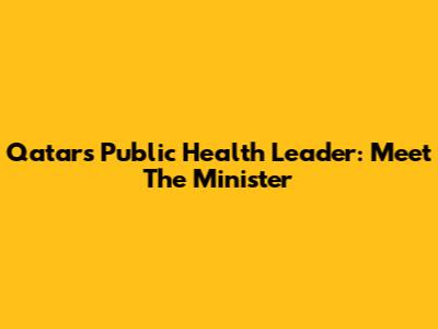 Qatar's Public Health Leader: Meet The Minister