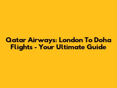 Qatar Airways: London To Doha Flights - Your Ultimate Guide