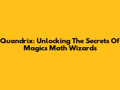 Quandrix: Unlocking The Secrets Of Magic's Math Wizards