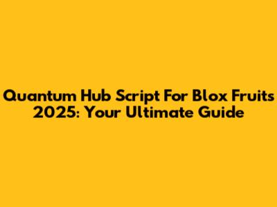 Quantum Hub Script For Blox Fruits 2025: Your Ultimate Guide