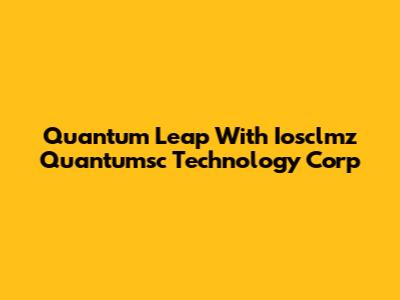 Quantum Leap With Iosclmz Quantumsc Technology Corp