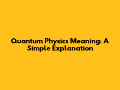 Quantum Physics Meaning: A Simple Explanation
