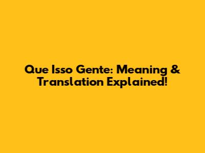 Que Isso Gente: Meaning & Translation Explained!