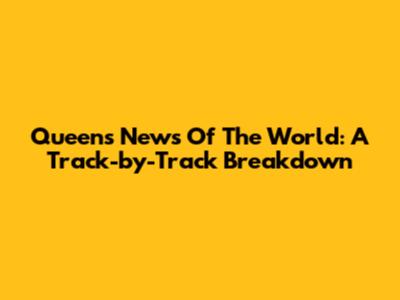 Queen's News Of The World: A Track-by-Track Breakdown