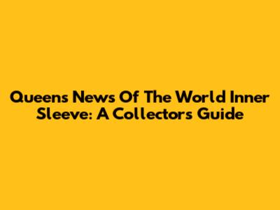 Queen's News Of The World Inner Sleeve: A Collector's Guide