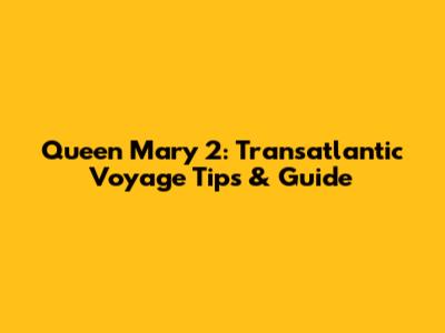 Queen Mary 2: Transatlantic Voyage Tips & Guide