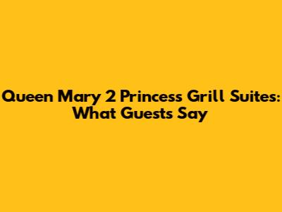 Queen Mary 2 Princess Grill Suites: What Guests Say