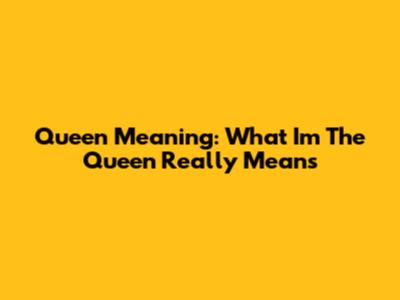 Queen Meaning: What 'I'm The Queen' Really Means