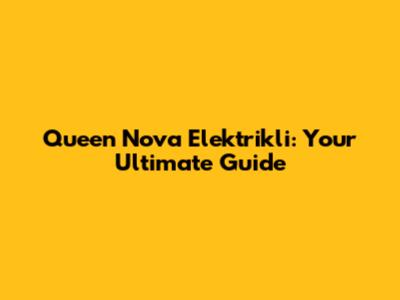 Queen Nova Elektrikli: Your Ultimate Guide