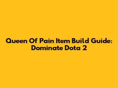 Queen Of Pain Item Build Guide: Dominate Dota 2