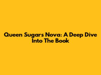 Queen Sugar's Nova: A Deep Dive Into The Book