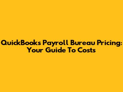 QuickBooks Payroll Bureau Pricing: Your Guide To Costs