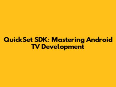 QuickSet SDK: Mastering Android TV Development