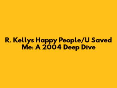 R. Kelly's "Happy People/U Saved Me": A 2004 Deep Dive