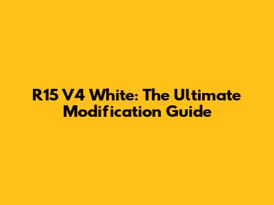 R15 V4 White: The Ultimate Modification Guide