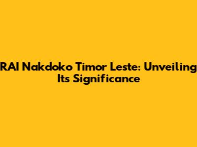 RAI Nakdoko Timor Leste: Unveiling Its Significance