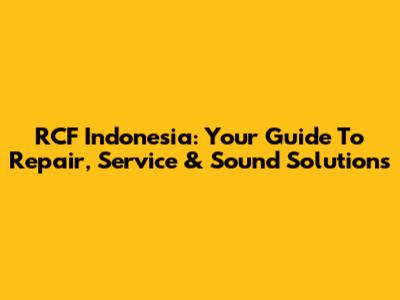 RCF Indonesia: Your Guide To Repair, Service & Sound Solutions